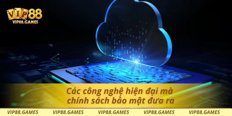Các công nghệ hiện đại mà chính sách bảo mật đưa ra