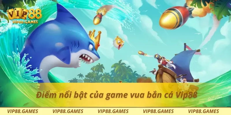 Điểm nổi bật của game vua bắn cá Vip88
