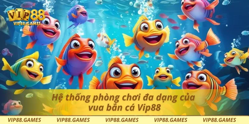 Hệ thống phòng chơi đa dạng của vua bắn cá Vip88